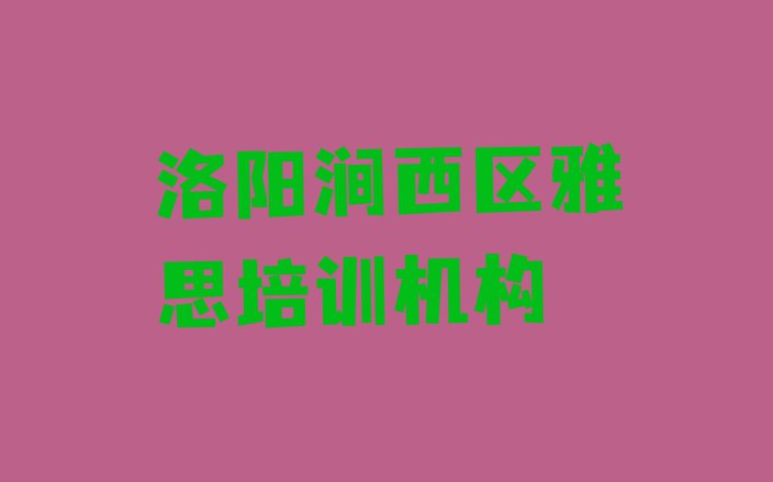 十大2024年洛阳涧西区排行榜雅思培训班排名前十(洛阳涧西区学雅思应该去哪里学)排行榜