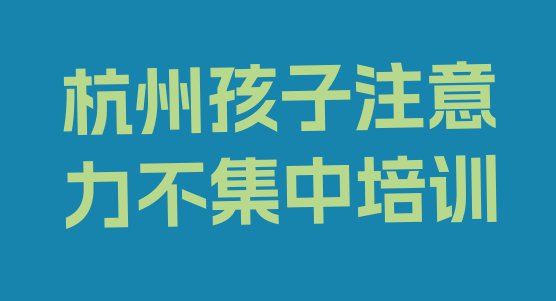 十大11月杭州余杭区孩子注意力不集中培训机构环境 杭州余杭区孩子注意力不集中培训一般多少钱一节课啊排行榜