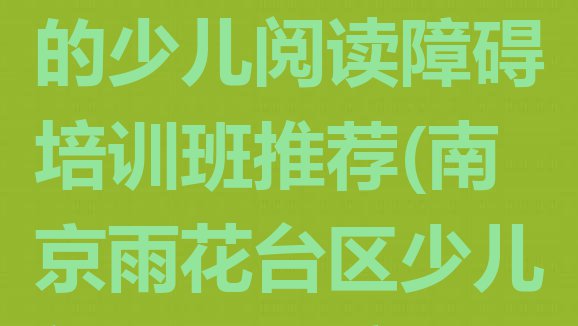 十大2024年南京雨花台区少儿阅读障碍有没有好的少儿阅读障碍培训班推荐(南京雨花台区少儿阅读障碍培训少儿阅读障碍学校)排行榜