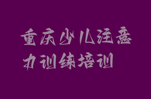 十大2024年重庆合川区少儿注意力训练课教程名单更新汇总排行榜