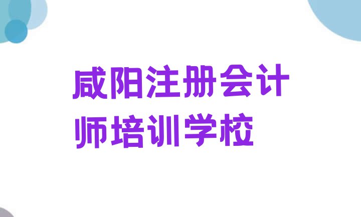 十大2024年咸阳渭城区哪里有注册会计师培训速成班排行榜