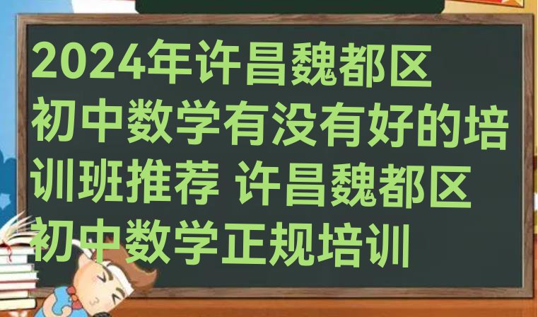 十大2024年许昌魏都区初中数学有没有好的培训班推荐 许昌魏都区初中数学正规培训排行榜