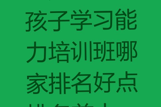 十大上海普陀区孩子学习能力培训班哪家排名好点排名前十排行榜