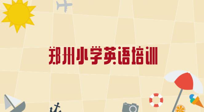 十大2024年郑州惠济区小学英语速成班需要多久 郑州惠济区小学英语哪里的小学英语培训班好排行榜