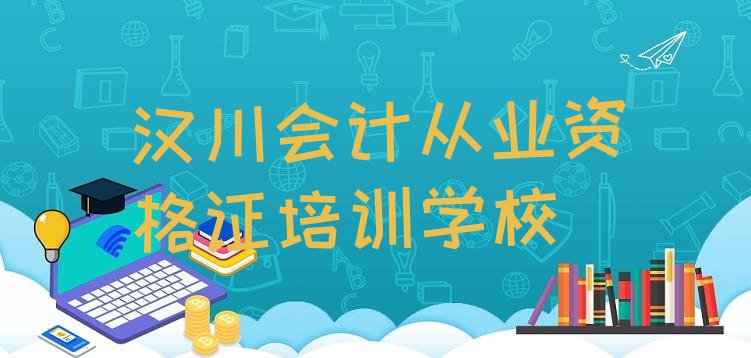 十大汉川会计从业资格证报班线上大概多少钱(汉川排名前十的会计从业资格证一对一补习班)排行榜