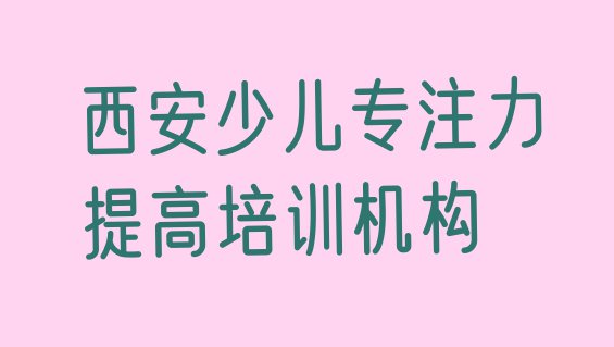 十大2024年西安灞桥区少儿专注力提高培训班报名多少钱 西安灞桥区少儿专注力提高培训需要多少学费排行榜