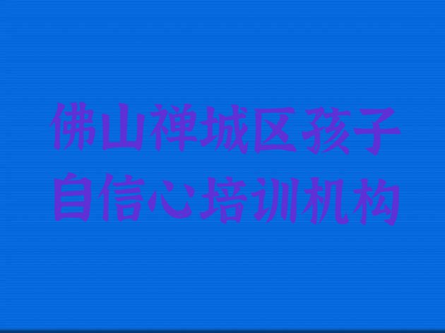 十大佛山禅城区孩子自信心有没有比较好的孩子自信心教育培训机构推荐(佛山禅城区十大孩子自信心培训机构排行榜)排行榜