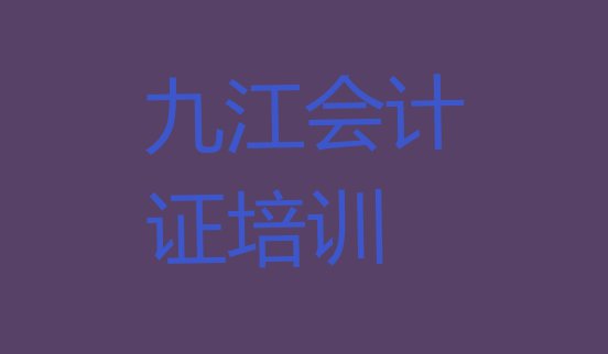 十大2024年排行榜九江会计从业资格证培训班排名前十 九江柴桑区会计从业资格证培训班一般学费多少一排行榜