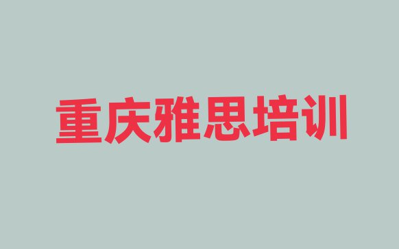 十大重庆十大雅思网课培训平台排名 重庆南岸区学雅思在哪学排行榜