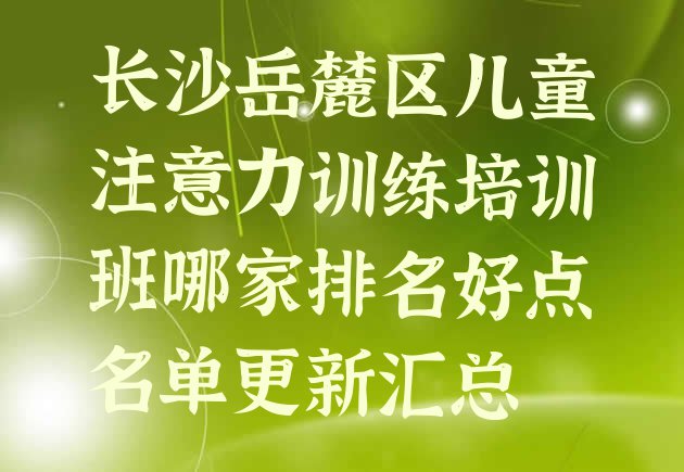 十大长沙岳麓区儿童注意力训练培训班哪家排名好点名单更新汇总排行榜