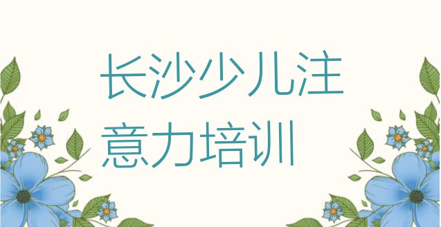 十大2024年长沙雨花区多少钱少儿注意力不集中培训班要(长沙雨花区少儿注意力不集中正规教育培训机构)排行榜