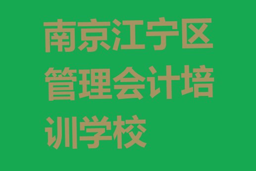 十大2024年南京江宁区管理会计培训时间排名一览表排行榜