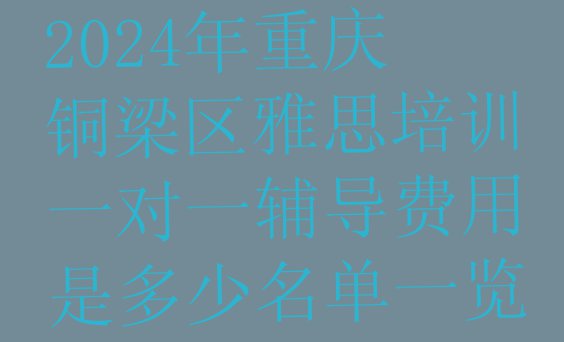 十大2024年重庆铜梁区雅思培训一对一辅导费用是多少名单一览排行榜