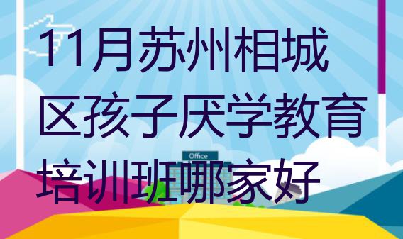 十大11月苏州相城区孩子厌学教育培训班哪家好排行榜