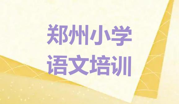 十大2024年郑州金水区小学语文培训一般多少钱一节课啊(郑州金水区小学语文培训学校要学多久)排行榜