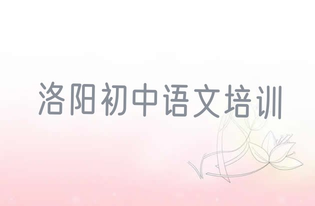 十大2024年洛阳洛龙区初中语文比较不错的初中语文培训机构(洛阳洛龙区口碑排名前十大初中语文学校)排行榜