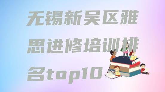 十大无锡新吴区雅思进修培训排名top10排行榜