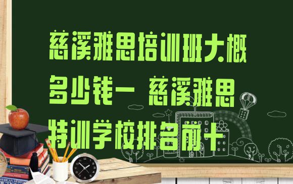 十大慈溪雅思培训班大概多少钱一 慈溪雅思特训学校排名前十排行榜