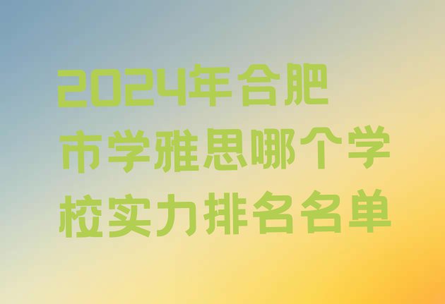 十大2024年合肥市学雅思哪个学校实力排名名单排行榜