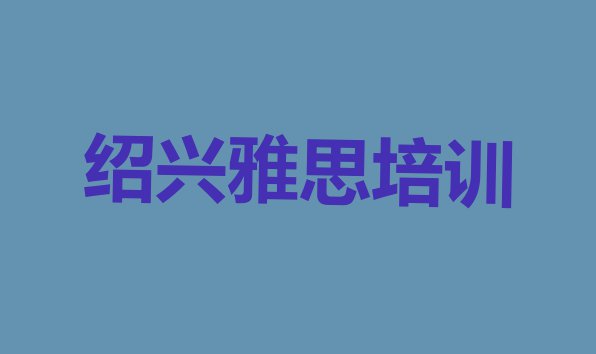 十大2024年绍兴柯桥区雅思速成培训班排行榜