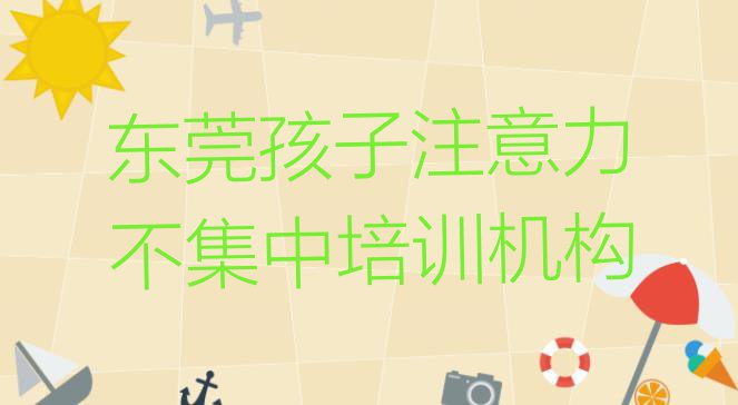 十大2024年东莞孩子注意力不集中优质孩子注意力不集中培训机构推荐名单更新汇总排行榜