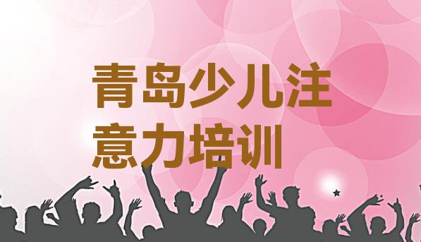 十大11月青岛市北区孩子认知力培训学校课程(青岛市北区孩子认知力封闭班实力前十排行榜)排行榜