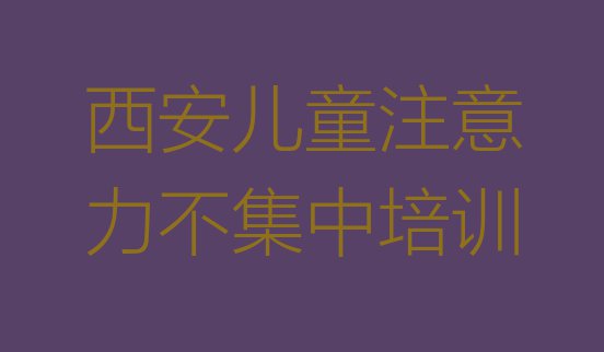 十大西安鄠邑区儿童注意力不集中哪的儿童注意力不集中培训学校好 西安鄠邑区儿童注意力不集中哪些儿童注意力不集中培训学校排行榜