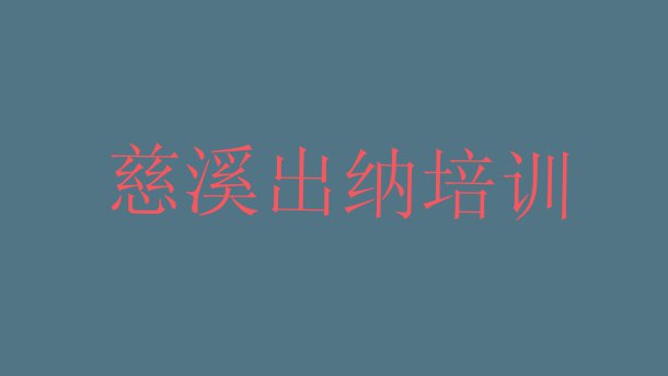 十大11月慈溪出纳培训班一般学费多少一(慈溪出纳学校学出纳好不好)排行榜