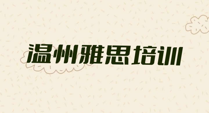 十大温州鹿城区雅思培训班费用大概多少(温州鹿城区好的雅思培训班)排行榜