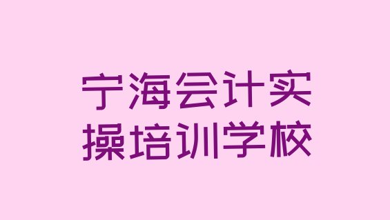 十大2024年宁海会计实操哪里学的好推荐一览排行榜