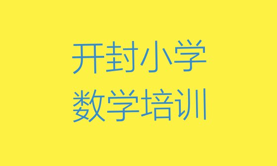 十大11月开封顺河回族区小学数学班培训班哪家好(开封全国有名的小学数学培训学校)排行榜