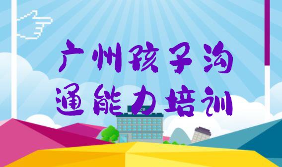 十大广州洪桥街道孩子沟通能力培训价格多少 广州越秀区孩子沟通能力广州辅导机构靠谱排行榜