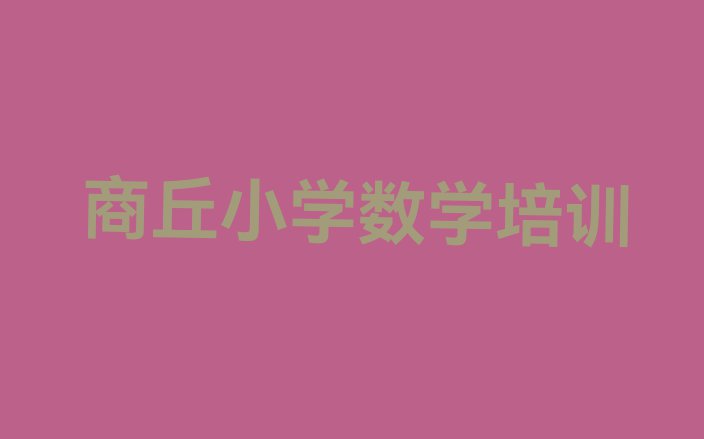 十大2024年商丘小学数学培训机构排名前十排名排行榜