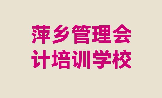 十大萍乡安源区管理会计学管理会计便宜的学校名单更新汇总排行榜