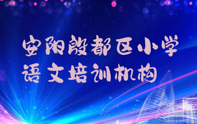 十大2024年安阳殷都区小学语文线下培训班一般多少钱 安阳殷都区小学语文培训哪里学小学语文有学校排行榜