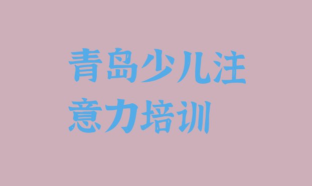 十大2024年青岛市南区孩子注意力不集中报班哪个机构好名单一览排行榜