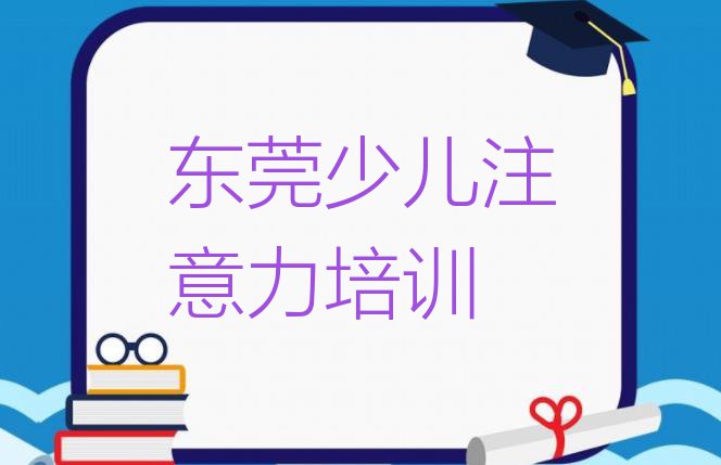 十大2024年东莞排名前十的少儿注意力训练培训机构 东莞少儿注意力训练学校培训少儿注意力训练排行榜