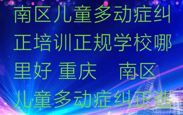 十大2024年重庆潼南区儿童多动症纠正培训正规学校哪里好 重庆潼南区儿童多动症纠正选择培训学校的依据排行榜