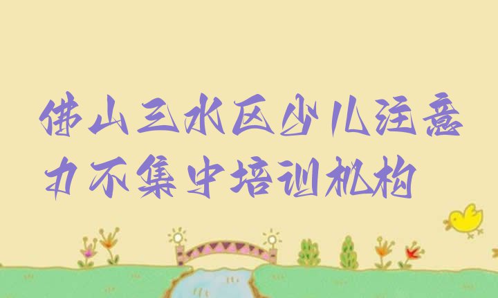 十大2024年佛山三水区少儿注意力不集中培训学校一般多少钱一(佛山三水区少儿注意力不集中培训推荐哪家好)排行榜