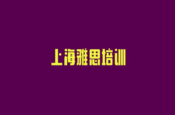 十大上海杨浦区雅思学多久 上海杨浦区雅思学校哪家好排行榜