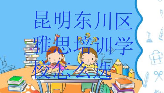 十大昆明东川区雅思培训学校怎么选排行榜