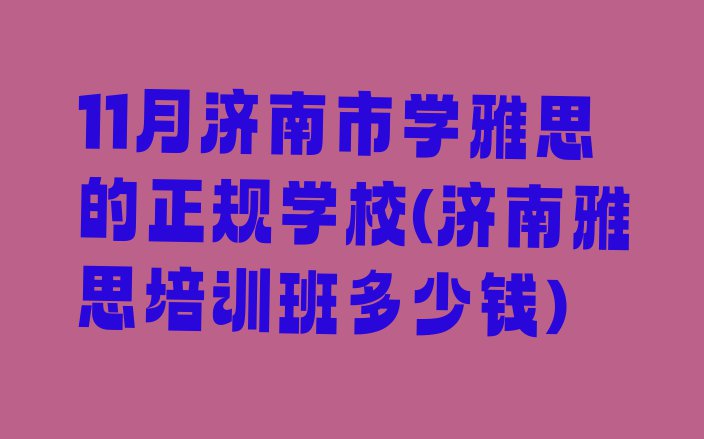 十大11月济南市学雅思的正规学校(济南雅思培训班多少钱)排行榜