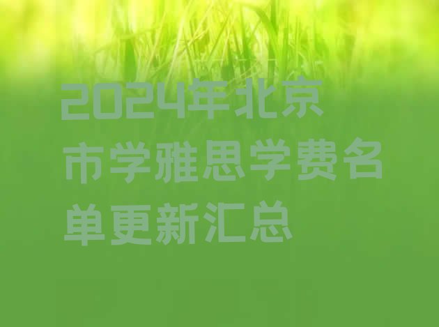 十大2024年北京市学雅思学费名单更新汇总排行榜