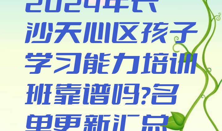 十大2024年长沙天心区孩子学习能力培训班靠谱吗?名单更新汇总排行榜