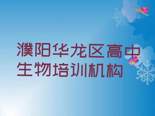 十大2024年濮阳华龙区比较正规的高中生物学校 濮阳高中生物培训机构十大排名排行榜