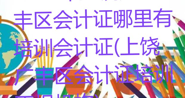 十大2024年上饶广丰区会计证哪里有培训会计证(上饶广丰区会计证培训正规机构)排行榜