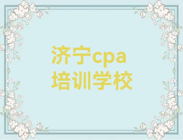 十大济宁任城区在线cpa哪个机构好 济宁任城区cpa培训机构附近排行榜