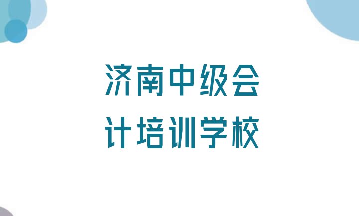 十大济南章丘区哪里的中级会计培训班好(济南章丘区学中级会计去哪里比较好)排行榜