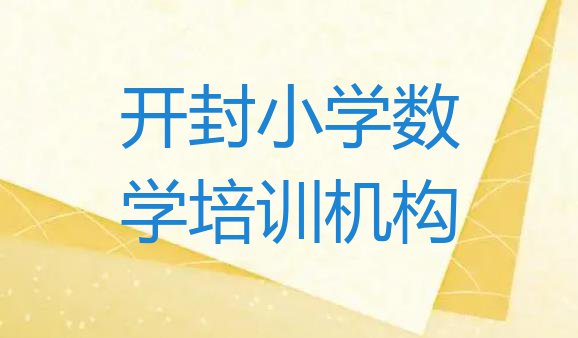 十大开封小学数学学习培训班 开封顺河回族区小学数学培训班一般多少钱啊排行榜