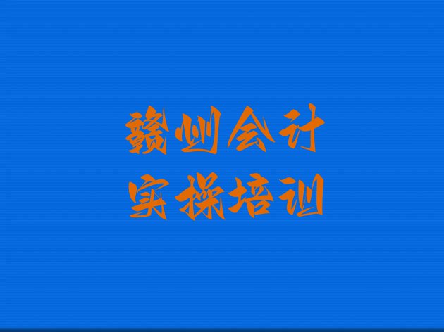 十大赣州章贡区会计实操培训在哪里 赣州章贡区会计实操靠谱的会计实操培训教育机构有哪些排行榜